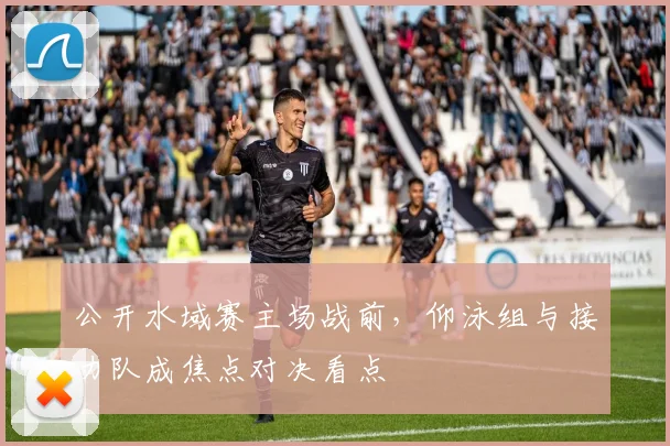公开水域赛主场战前，仰泳组与接力队成焦点对决看点 - 2026世界杯资讯