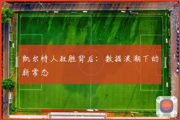 凯尔特人狂胜背后：数据浪潮下的新常态 - 2026世界杯推荐