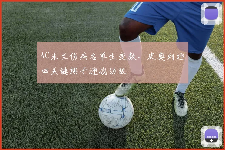 AC米兰伤病名单生变数，皮奥利迎回关键棋子迎战劲敌 - 2026世界杯推荐