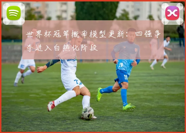 世界杯冠军概率模型更新：四强争夺进入白热化阶段 - 2026世界杯资讯