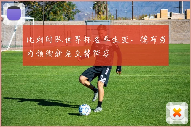 比利时队世界杯名单生变，德布劳内领衔新老交替阵容 - 2026世界杯推荐