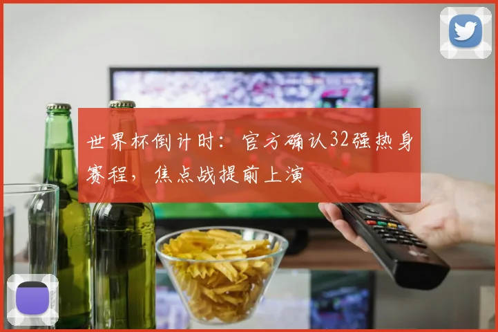 世界杯倒计时：官方确认32强热身赛程，焦点战提前上演 - 2026世界杯推荐