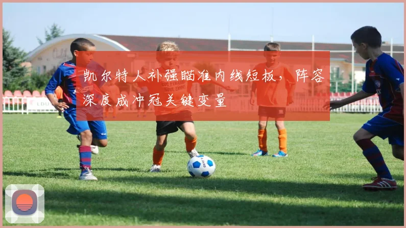 凯尔特人补强瞄准内线短板，阵容深度成冲冠关键变量 - 2026世界杯资讯