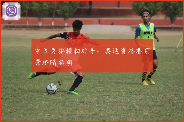 中国男排横扫对手，奥运资格赛前景柳暗花明 - 2026世界杯推荐