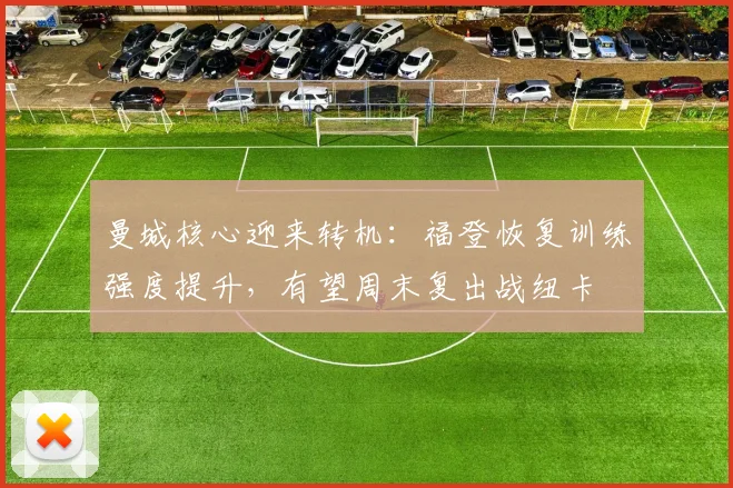 曼城核心迎来转机:福登恢复训练强度提升,有望周末复出战纽卡 - 2026世界杯推荐