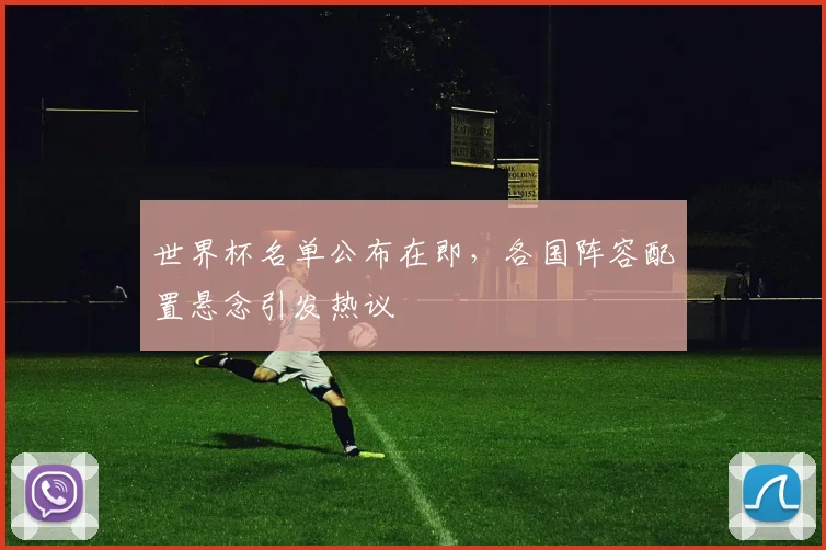 世界杯名单公布在即，各国阵容配置悬念引发热议 - 2026世界杯精选