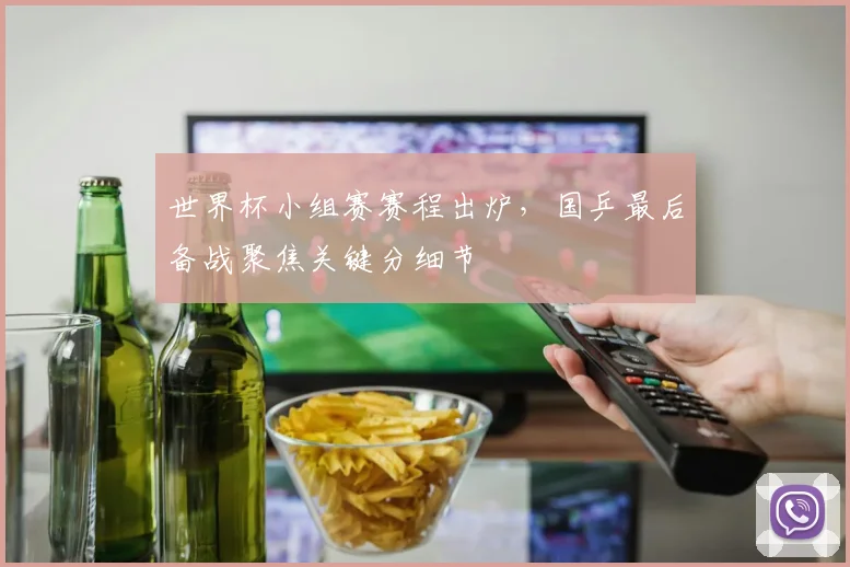 世界杯小组赛赛程出炉，国乒最后备战聚焦关键分细节 - 2026世界杯推荐
