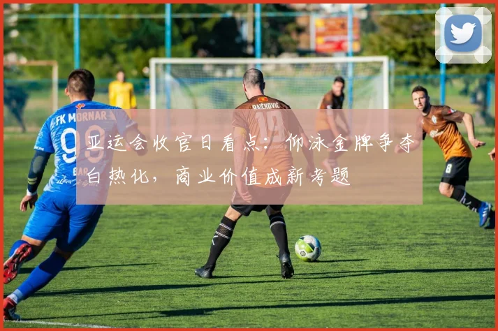 亚运会收官日看点：仰泳金牌争夺白热化，商业价值成新考题 - 2026世界杯推荐