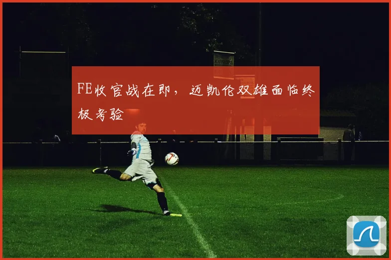 FE收官战在即，迈凯伦双雄面临终极考验 - 2026世界杯推荐