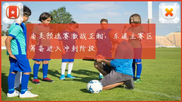 南美预选赛激战正酣，东道主赛区筹备进入冲刺阶段 - 2026世界杯推荐