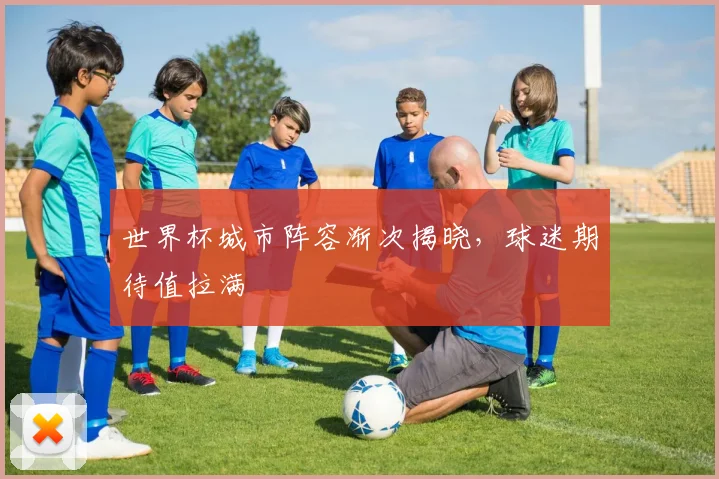 世界杯城市阵容渐次揭晓，球迷期待值拉满 - 2026世界杯推荐